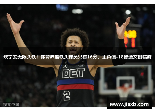 坎宁安无限头铁！体育界最铁头球员只得16分，正负值-18惨遭文班帽麻