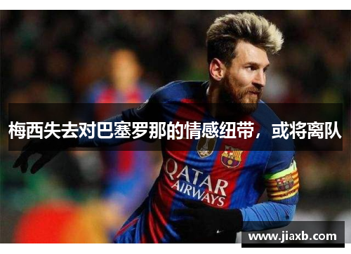 梅西失去对巴塞罗那的情感纽带，或将离队